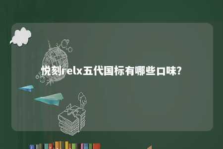 悦刻relx五代国标有哪些口味？ 
